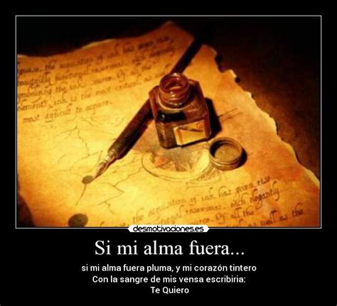 si mi alma fuera pluma y mi corazn tintero con la sangre de mis venas escribira te quiero|SI MI ALMA FUERA PLUMA Y...